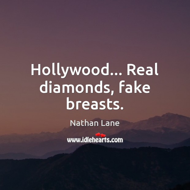 Hollywood… Real diamonds, fake breasts. Image