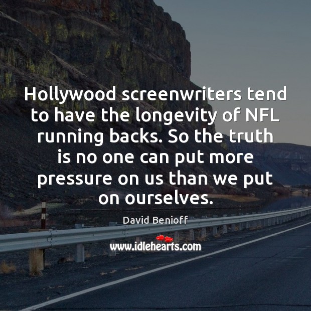 Hollywood screenwriters tend to have the longevity of NFL running backs. So David Benioff Picture Quote