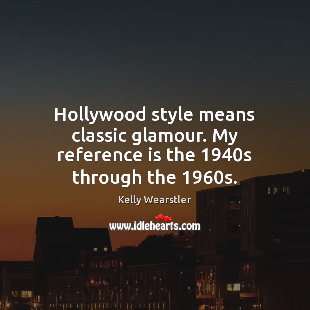 Hollywood style means classic glamour. My reference is the 1940s through the 1960s. Kelly Wearstler Picture Quote