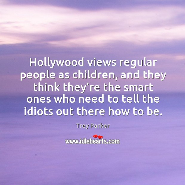 Hollywood views regular people as children Trey Parker Picture Quote