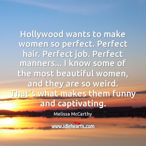 Hollywood wants to make women so perfect. Perfect hair. Perfect job. Perfect Melissa McCarthy Picture Quote
