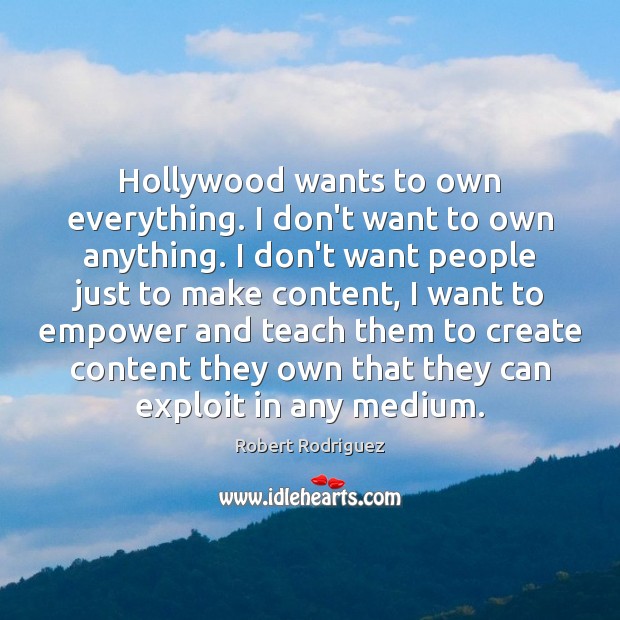Hollywood wants to own everything. I don’t want to own anything. I Robert Rodriguez Picture Quote