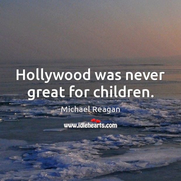Hollywood was never great for children. Michael Reagan Picture Quote