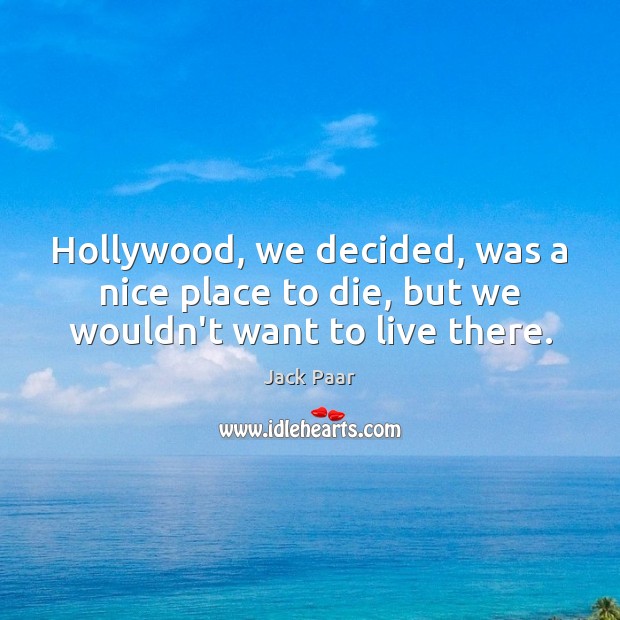 Hollywood, we decided, was a nice place to die, but we wouldn’t want to live there. Jack Paar Picture Quote