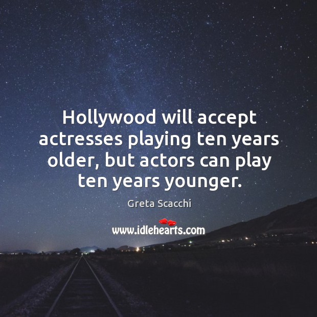 Hollywood will accept actresses playing ten years older, but actors can play ten years younger. 