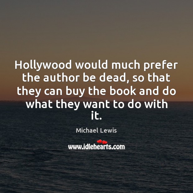 Hollywood would much prefer the author be dead, so that they can Michael Lewis Picture Quote