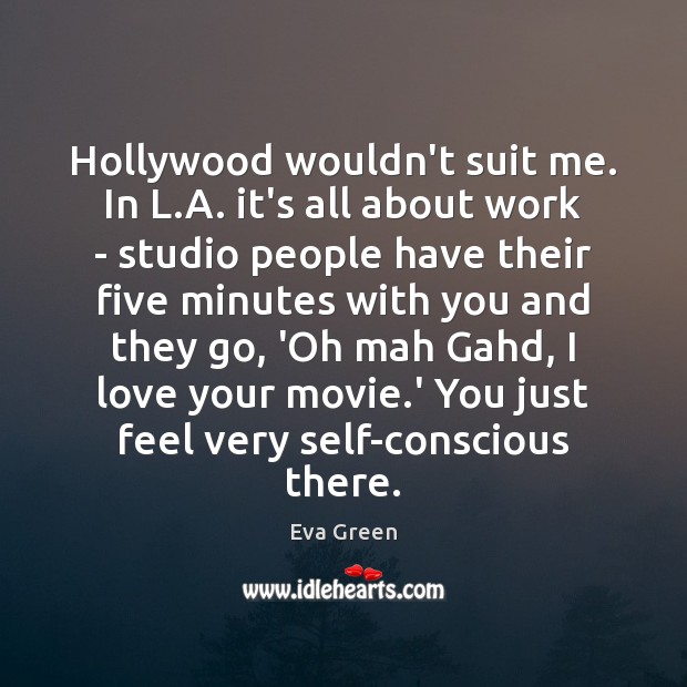 Hollywood wouldn’t suit me. In L.A. it’s all about work – Eva Green Picture Quote