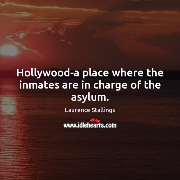 Hollywood-a place where the inmates are in charge of the asylum. Laurence Stallings Picture Quote