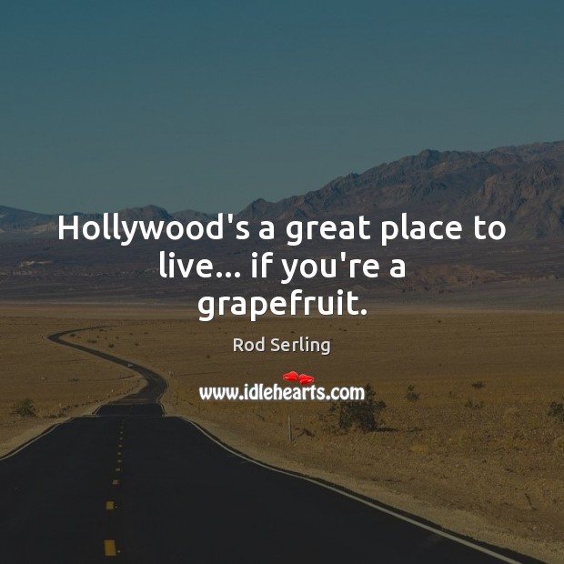 Hollywood’s a great place to live… if you’re a grapefruit. Rod Serling Picture Quote