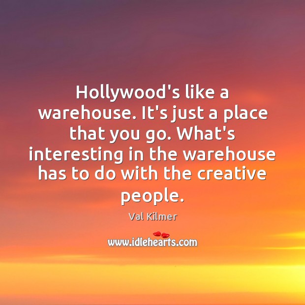 Hollywood’s like a warehouse. It’s just a place that you go. What’s Val Kilmer Picture Quote