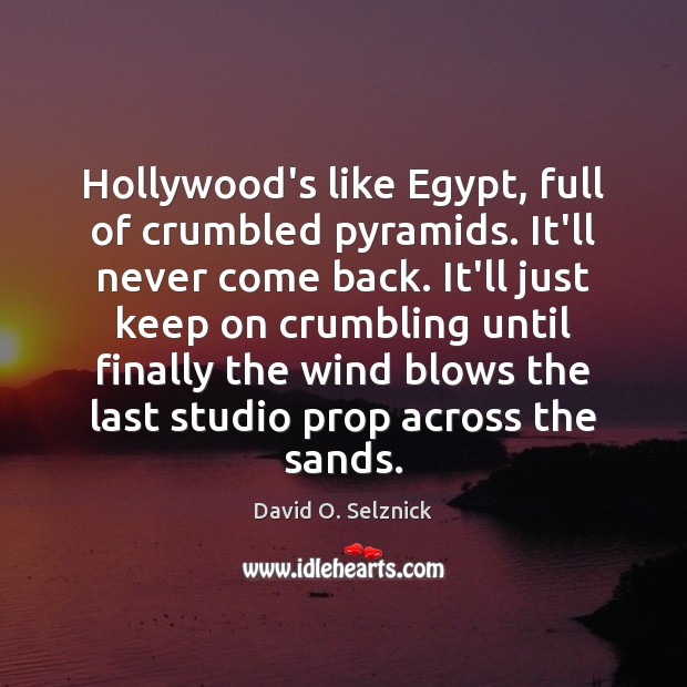 Hollywood’s like Egypt, full of crumbled pyramids. It’ll never come back. It’ll David O. Selznick Picture Quote