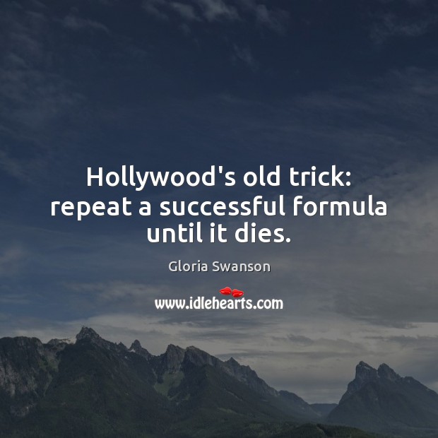 Hollywood’s old trick: repeat a successful formula until it dies. Gloria Swanson Picture Quote