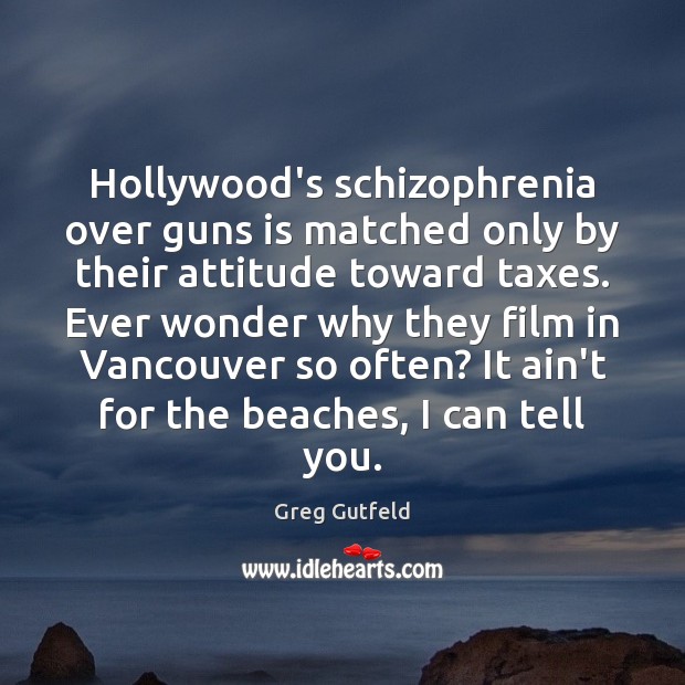 Hollywood’s schizophrenia over guns is matched only by their attitude toward taxes. Greg Gutfeld Picture Quote