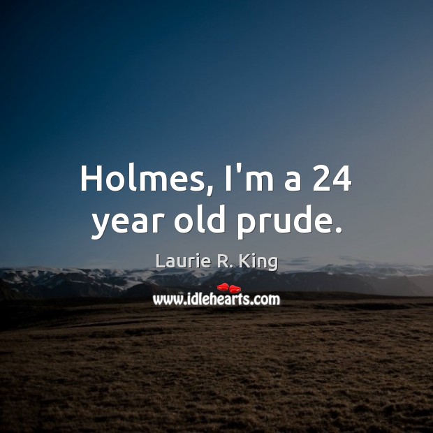 Holmes, I’m a 24 year old prude. Laurie R. King Picture Quote