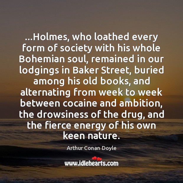 …Holmes, who loathed every form of society with his whole Bohemian soul, Arthur Conan Doyle Picture Quote