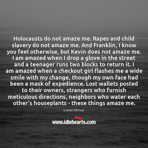 Holocausts do not amaze me. Rapes and child slavery do not amaze Lionel Shriver Picture Quote