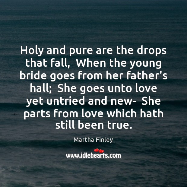 Holy and pure are the drops that fall,  When the young bride Martha Finley Picture Quote