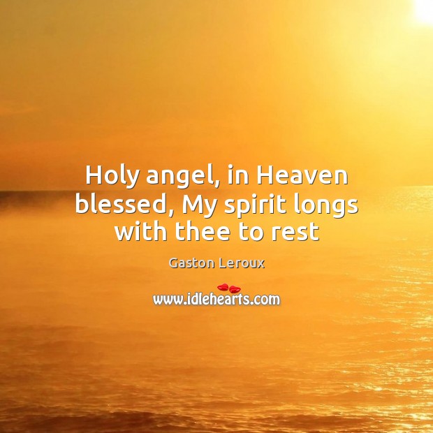Holy angel, in Heaven blessed, My spirit longs with thee to rest Gaston Leroux Picture Quote