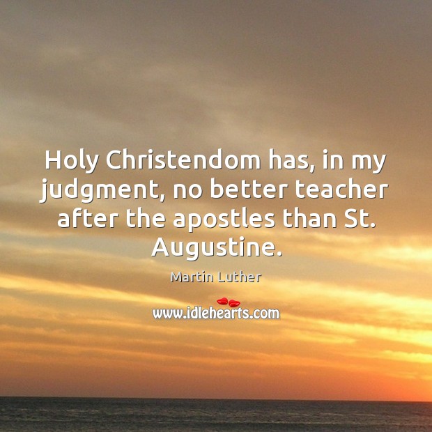 Holy Christendom has, in my judgment, no better teacher after the apostles 