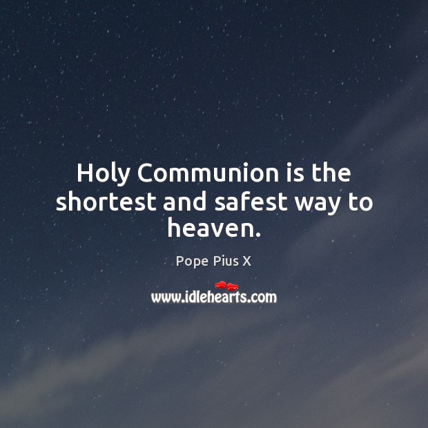 Holy Communion is the shortest and safest way to heaven. Pope Pius X Picture Quote