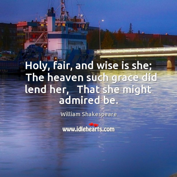 Holy, fair, and wise is she;   The heaven such grace did lend William Shakespeare Picture Quote