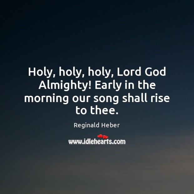 Holy, holy, holy, Lord God Almighty! Early in the morning our song shall rise to thee. Image