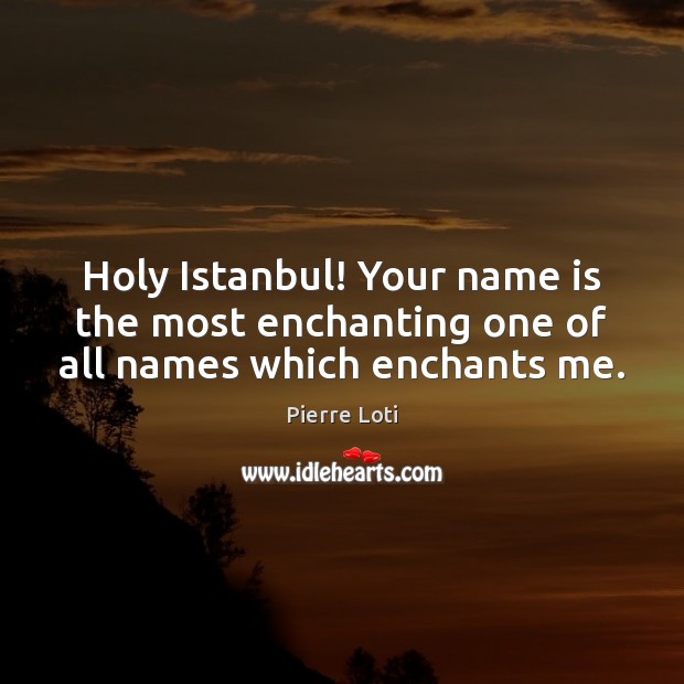 Holy Istanbul! Your name is the most enchanting one of all names which enchants me. Image