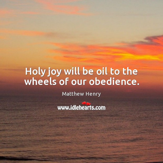 Holy joy will be oil to the wheels of our obedience. Image