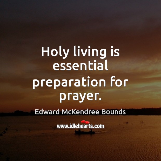 Holy living is essential preparation for prayer. Edward McKendree Bounds Picture Quote