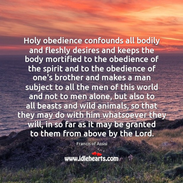 Holy obedience confounds all bodily and fleshly desires and keeps the body Francis of Assisi Picture Quote