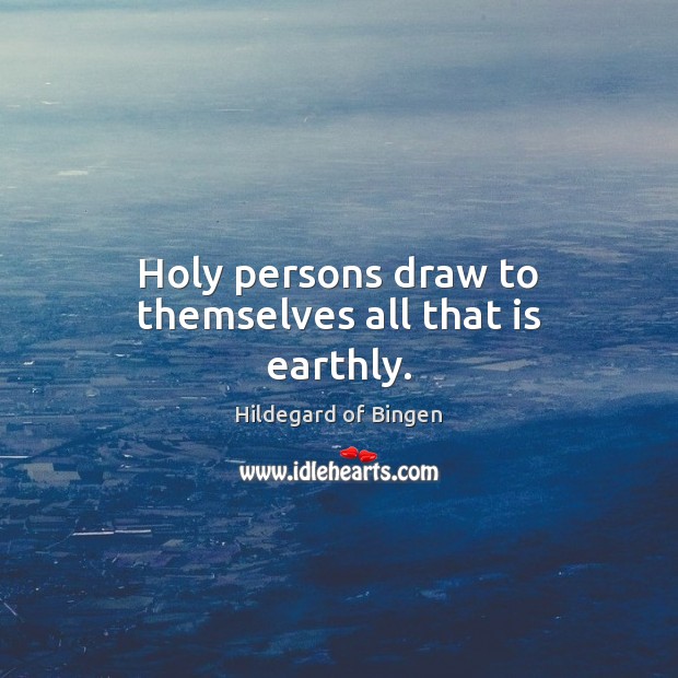 Holy persons draw to themselves all that is earthly. Hildegard of Bingen Picture Quote