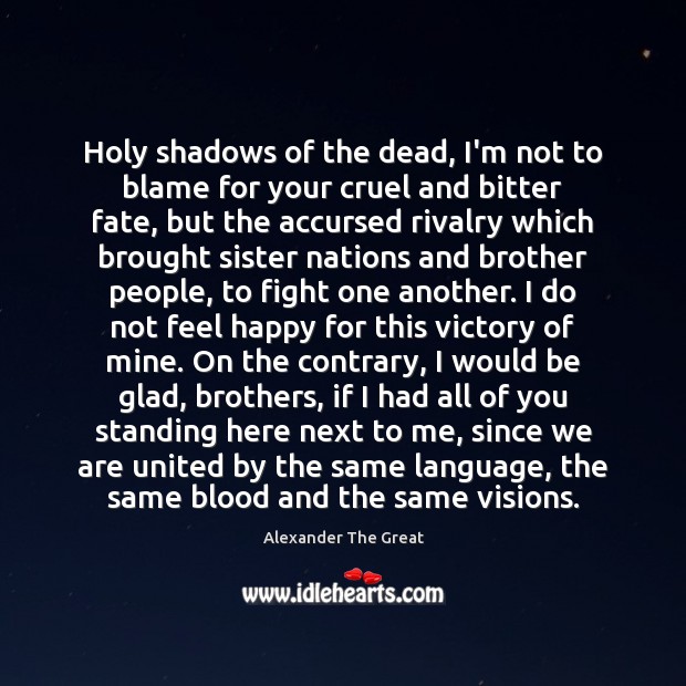 Holy shadows of the dead, I’m not to blame for your cruel Alexander The Great Picture Quote