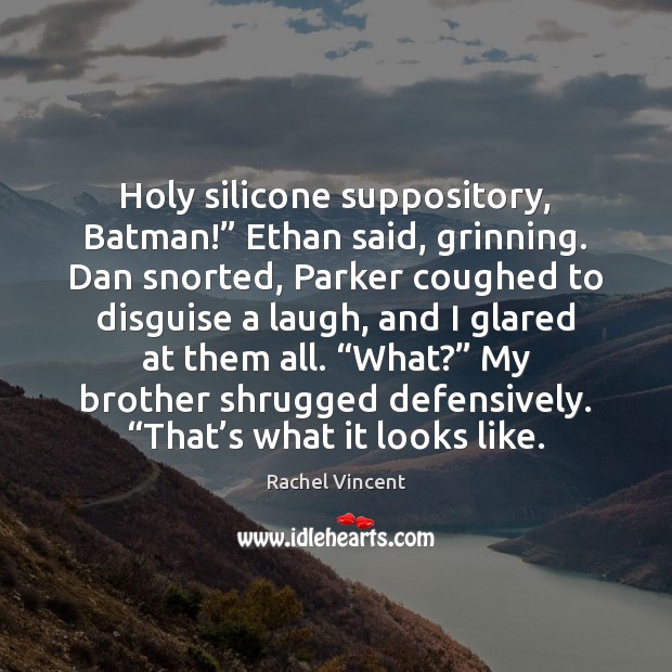 Holy silicone suppository, Batman!” Ethan said, grinning. Dan snorted, Parker coughed to Rachel Vincent Picture Quote