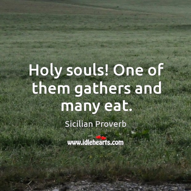 Holy souls! one of them gathers and many eat. Sicilian Proverbs Image
