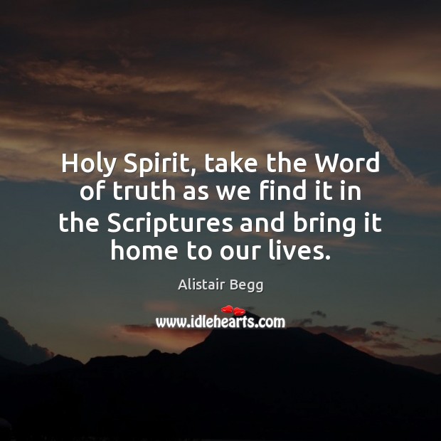 Holy Spirit, take the Word of truth as we find it in Alistair Begg Picture Quote