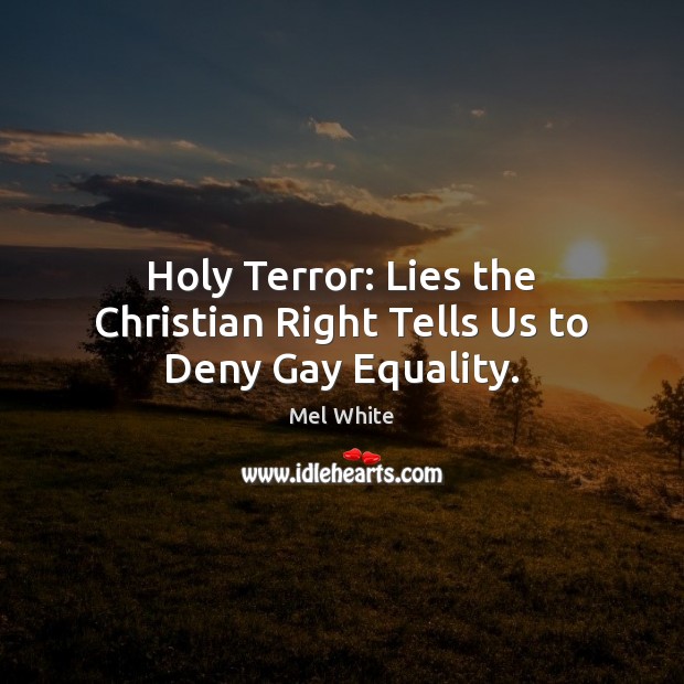 Holy Terror: Lies the Christian Right Tells Us to Deny Gay Equality. Mel White Picture Quote