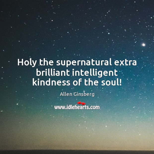 Holy the supernatural extra brilliant intelligent kindness of the soul! Allen Ginsberg Picture Quote