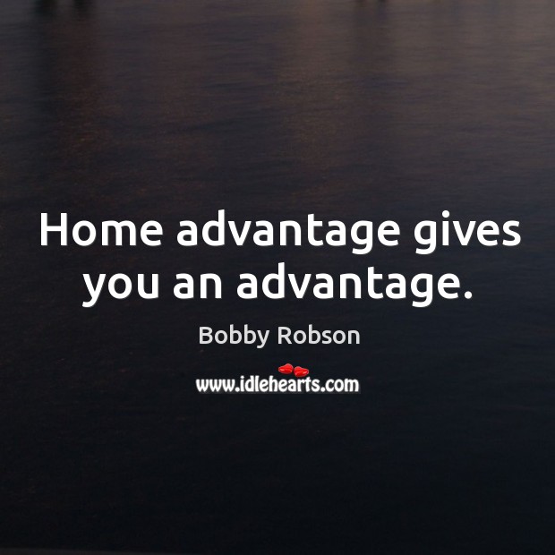 Home advantage gives you an advantage. Bobby Robson Picture Quote