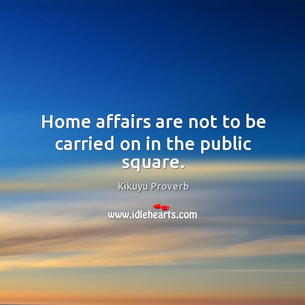 Home affairs are not to be carried on in the public square. Kikuyu Proverbs Image