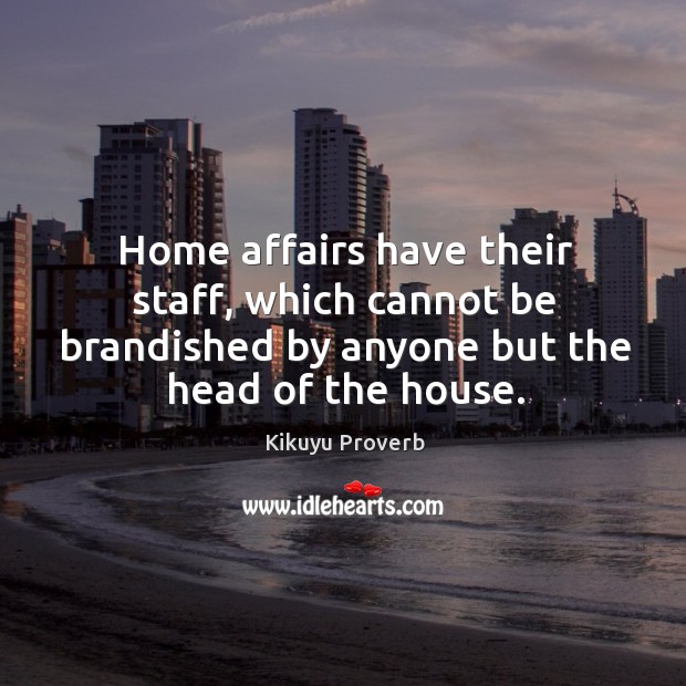 Home affairs have their staff, which cannot be brandished by anyone but the head of the house. Kikuyu Proverbs Image