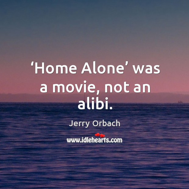 Home alone was a movie, not an alibi. Image