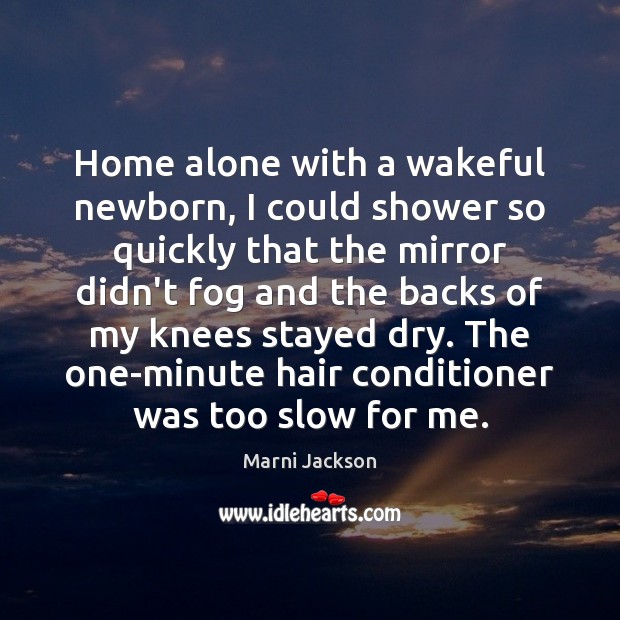 Home alone with a wakeful newborn, I could shower so quickly that Marni Jackson Picture Quote