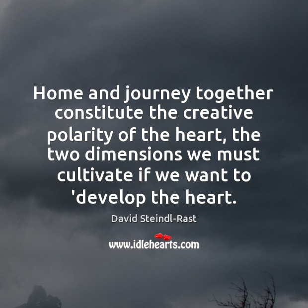 Home and journey together constitute the creative polarity of the heart, the David Steindl-Rast Picture Quote