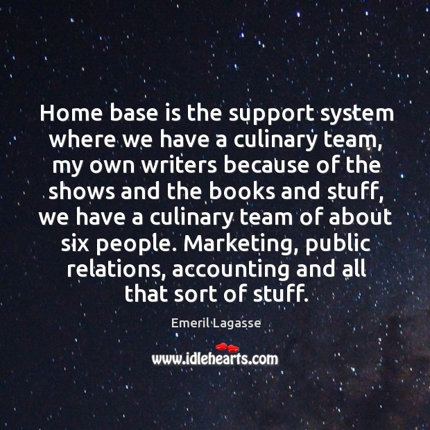 Home base is the support system where we have a culinary team, Emeril Lagasse Picture Quote