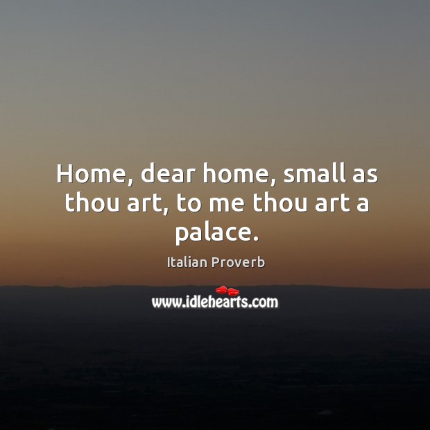 Home, dear home, small as thou art, to me thou art a palace. Image