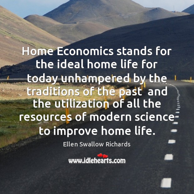Home Economics stands for the ideal home life for today unhampered by Ellen Swallow Richards Picture Quote