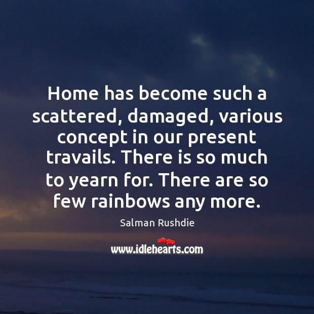 Home has become such a scattered, damaged, various concept in our present Salman Rushdie Picture Quote