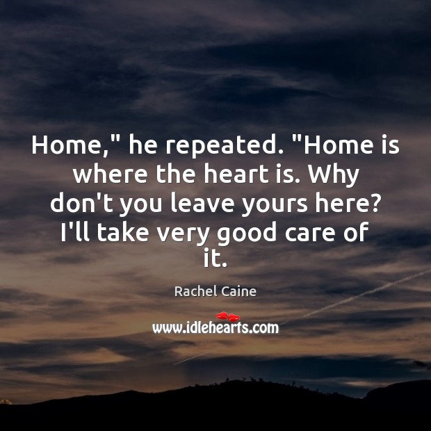 Home,” he repeated. “Home is where the heart is. Why don’t you Rachel Caine Picture Quote