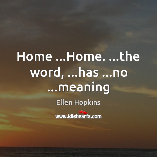 Home …Home. …the word, …has …no …meaning Ellen Hopkins Picture Quote