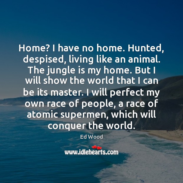 Home? I have no home. Hunted, despised, living like an animal. The Image